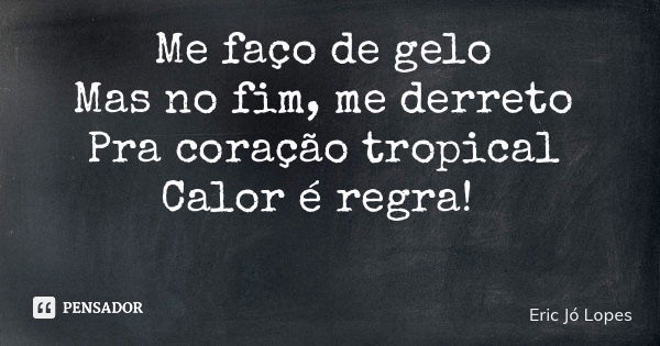 Me faço de gelo Mas no fim, me derreto Pra coração tropical Calor é regra!... Frase de Eric Jó Lopes.