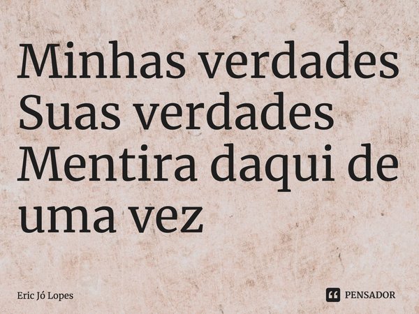 ⁠Minhas verdades
Suas verdades
Mentira daqui de uma vez... Frase de Eric Jó Lopes.