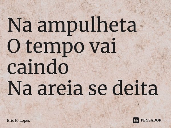 ⁠Na ampulheta
O tempo vai caindo
Na areia se deita... Frase de Eric Jó Lopes.