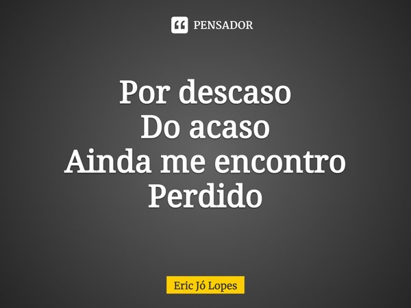 ⁠Por descaso
Do acaso
Ainda me encontro
Perdido... Frase de Eric Jó Lopes.