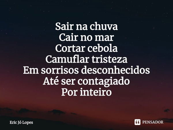 ⁠Sair na chuva
Cair no mar
Cortar cebola
Camuflar tristeza
Em sorrisos desconhecidos
Até ser contagiado
Por inteiro... Frase de Eric Jó Lopes.