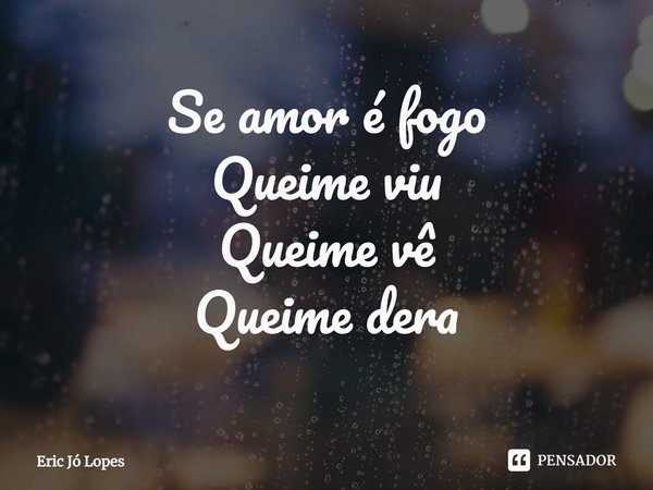 ⁠Se amor é fogo
Queime viu
Queime vê
Queime dera... Frase de Eric Jó Lopes.