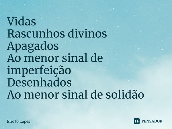 ⁠Vidas
Rascunhos divinos
Apagados
Ao menor sinal de imperfeição
Desenhados
Ao menor sinal de solidão... Frase de Eric Jó Lopes.
