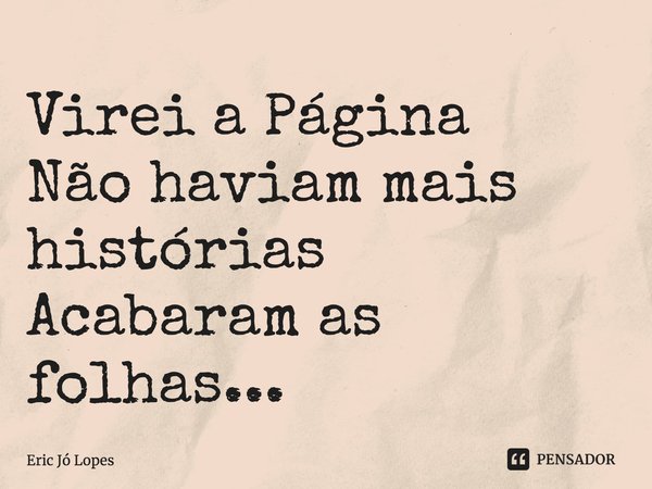 ⁠Virei a Página
Não haviam mais histórias
Acabaram as folhas...... Frase de Eric Jó Lopes.