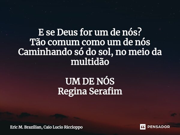 E se Deus for um de nós? Tão comum como um de nós Caminhando só do sol, no meio da multidão ⁠UM DE NÓS Regina Serafim... Frase de Eric M. Brazilian, Caio Lucio Riccioppo.