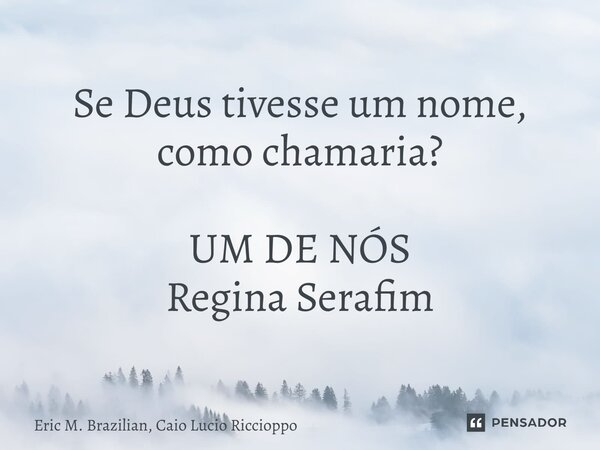 ⁠Se Deus tivesse um nome, como chamaria? UM DE NÓS Regina Serafim... Frase de Eric M. Brazilian, Caio Lucio Riccioppo.