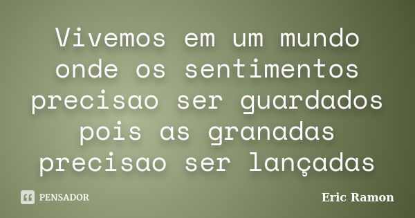 Vivemos em um mundo onde os sentimentos precisao ser guardados pois as granadas precisao ser lançadas... Frase de Eric Ramon.