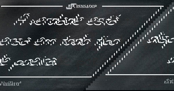 A verdade está dispersa em todo tipo de poeira.... Frase de Éric Vuillard.