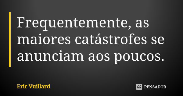 Frequentemente, as maiores catástrofes se anunciam aos poucos.... Frase de Éric Vuillard.