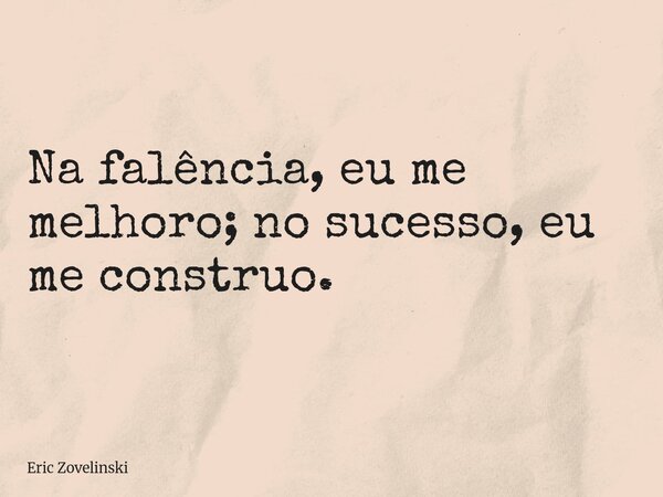 Na falência, eu me melhoro; no sucesso, eu me construo.... Frase de Eric Zovelinski.