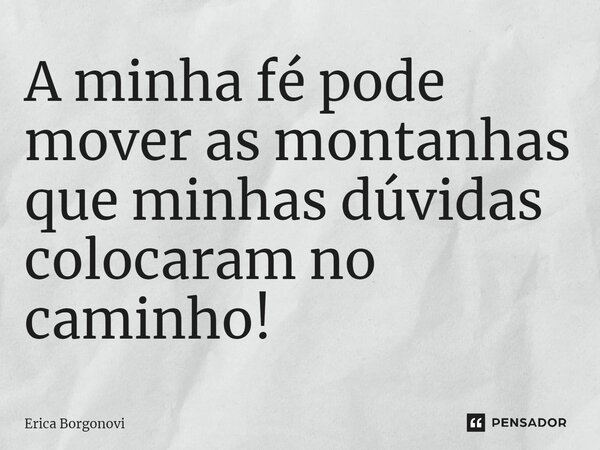 ⁠A minha fé pode mover as montanhas que minhas dúvidas colocaram no caminho!... Frase de Érica Borgonovi.