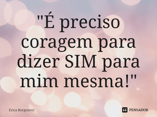 "É preciso coragem para dizer SIM para mim mesma!"⁠... Frase de Érica Borgonovi.