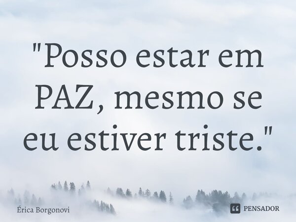 ⁠"Posso estar em PAZ, mesmo se eu estiver triste."... Frase de Érica Borgonovi.