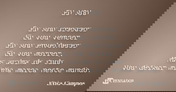 EU VOU Eu vou crescer Eu vou vencer Eu vou envelhecer Eu vou morrer, Mas acima de tudo Vou deixar minha marca neste mundo.... Frase de Erica Campos.