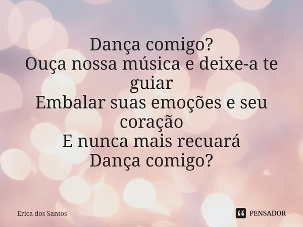 ⁠Dança comigo?
Ouça nossa música e deixe-a te guiar
Embalar suas emoções e seu coração
E nunca mais recuará
Dança comigo?... Frase de Érica dos Santos.