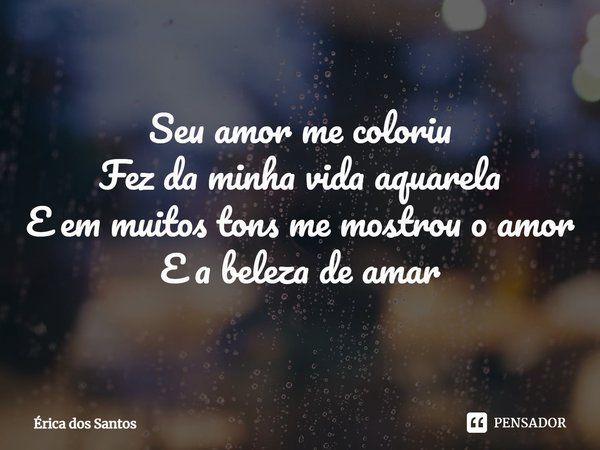 ⁠Seu amor me coloriu
Fez da minha vida aquarela
E em muitos tons me mostrou o amor
E a beleza de amar... Frase de Érica dos Santos.