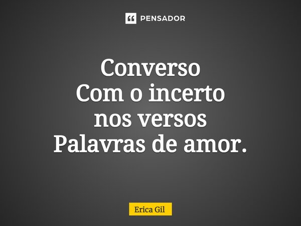 ⁠Converso Com o incerto nosversos Palavras de amor.... Frase de Erica Gil.
