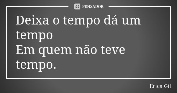 Deixa o tempo dá um tempo Em quem não teve tempo.... Frase de Erica Gil.