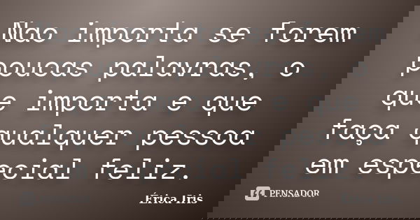 Nao importa se forem poucas palavras, o que importa e que faça qualquer pessoa em especial feliz.... Frase de Erica Iris.