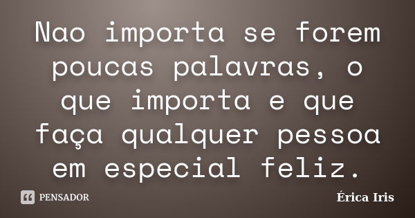 Nao importa se forem poucas palavras, o que importa e que faça qualquer pessoa em especial feliz.... Frase de Erica Iris.