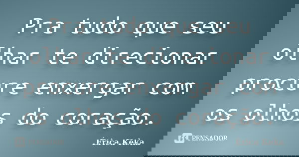 Pra tudo que seu olhar te direcionar procure enxergar com os olhos do coração.... Frase de Érica Keka.