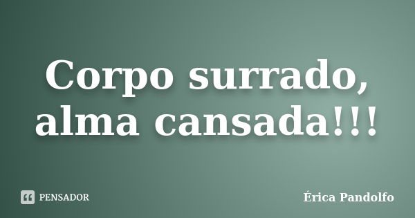 Corpo surrado, alma cansada!!!... Frase de Érica Pandolfo.