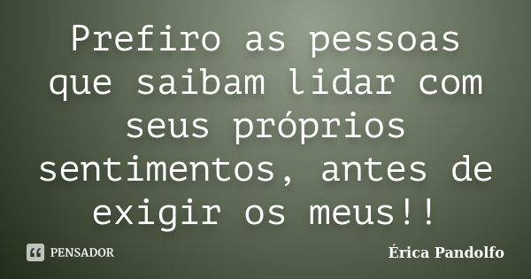 Prefiro as pessoas que saibam lidar com seus próprios sentimentos, antes de exigir os meus!!... Frase de Érica Pandolfo.