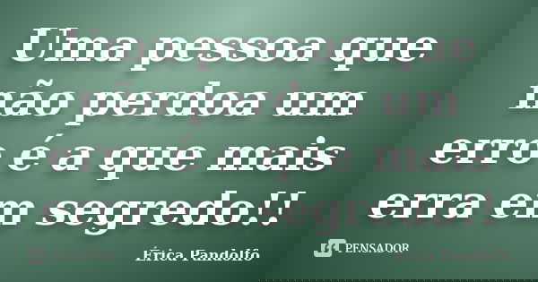 Uma pessoa que não perdoa um erro é a que mais erra em segredo!!... Frase de Érica Pandolfo.