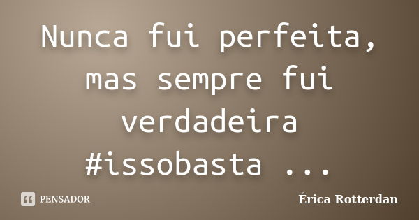 Nunca fui perfeita, mas sempre fui verdadeira #issobasta ...... Frase de Érica Rotterdan.