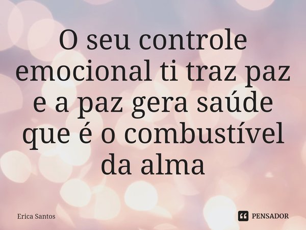 ⁠O seu controle emocional ti traz paz e a paz gera saúde que é o combustível da alma... Frase de Érica Santos.