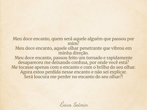Meu doce encanto, quem será aquele alguém que passou por mim? Meu doce encanto, aquele olhar penetrante que vibrou em minha direção. Meu doce encanto, passou fe... Frase de Érica Selmin.
