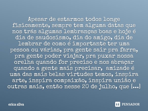 ⁠Apesar de estarmos todos longe fisicamente, sempre tem alguma datas que nos trás algumas lembranças boas e hoje é dia de saudosismo, dia do amigo, dia de lembr... Frase de erica silva.