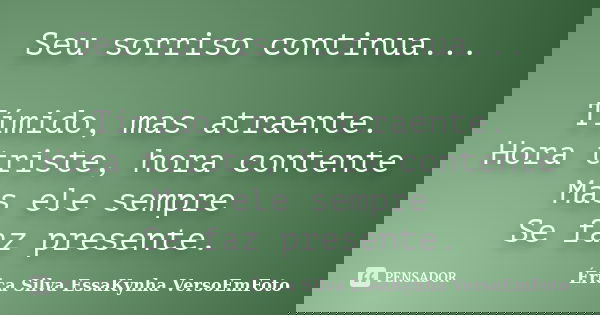 Seu sorriso continua... Tímido, mas atraente. Hora triste, hora contente Mas ele sempre Se faz presente.... Frase de Érica Silva EssaKynha VersoEmFoto.