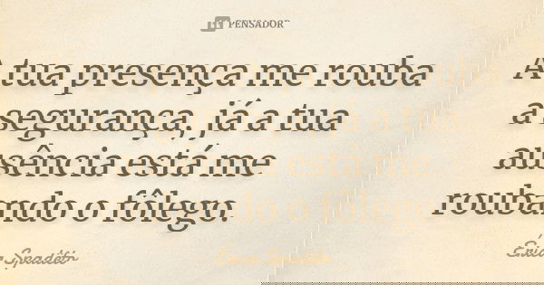 A tua presença me rouba a segurança, já a tua ausência está me roubando o fôlego.... Frase de Érica Spadêto.