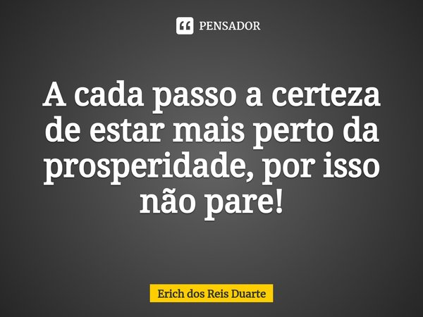 ⁠A cada passo a certeza de estar mais perto da prosperidade, por isso não pare!... Frase de Erich Dos Reis Duarte.