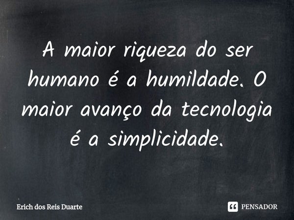 ⁠A maior riqueza do ser humano é a humildade. O maior avanço da tecnologia é a simplicidade.... Frase de Erich Dos Reis Duarte.