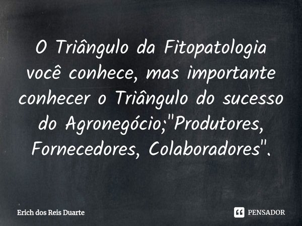 ⁠O Triângulo da Fitopatologia você conhece, mas importante conhecer o Triângulo do sucesso do Agronegócio; "Produtores, Fornecedores, Colaboradores".... Frase de Erich Dos Reis Duarte.