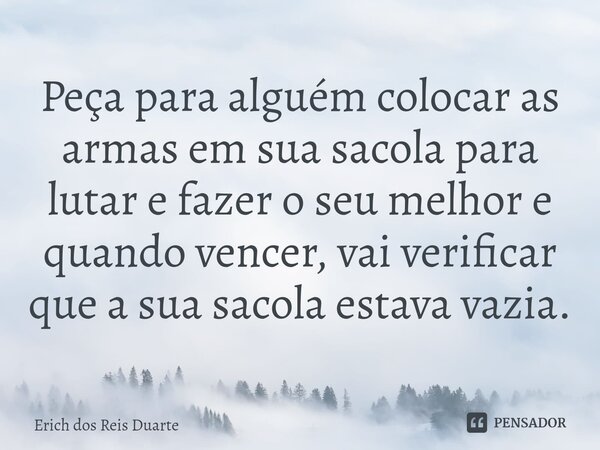 Peça para alguém colocar as armas em sua sacola para lutar e fazer o seu melhor e quando vencer, vai verificar que a sua sacola estava vazia.⁠... Frase de Erich Dos Reis Duarte.