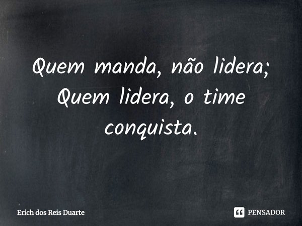 ⁠Quem manda, não lidera;
Quem lidera, o time conquista.... Frase de Erich Dos Reis Duarte.