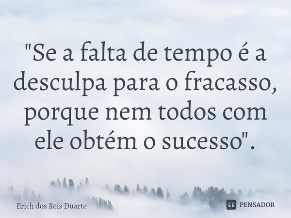 ⁠"Se a falta de tempo é a desculpa para o fracasso, porque nem todos com ele obtém o sucesso".... Frase de Erich Dos Reis Duarte.