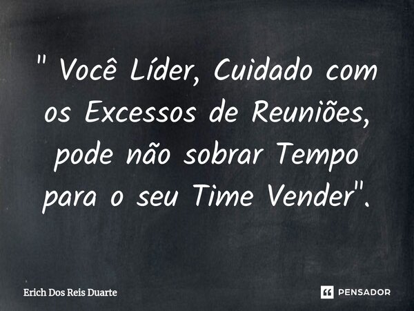 ⁠" Você Líder, Cuidado com os Excessos de Reuniões, pode não sobrar Tempo para o seu Time Vender".... Frase de Erich Dos Reis Duarte.