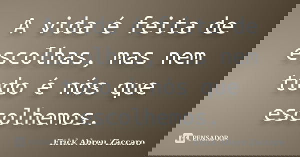 A vida é feita de escolhas, mas nem tudo é nós que escolhemos.... Frase de Erick Abreu Zaccaro.