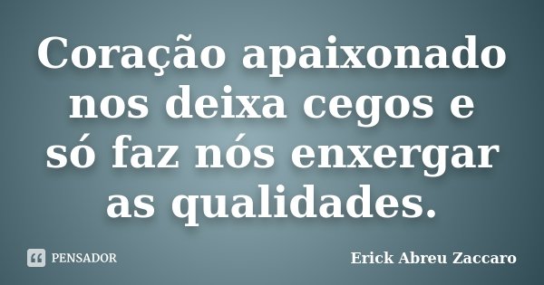 Coração apaixonado nos deixa cegos e só faz nós enxergar as qualidades.... Frase de Erick Abreu Zaccaro.