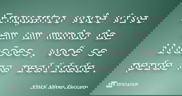 Enquanto você vive em um mundo de ilusões, você se perde na realidade.... Frase de Erick Abreu Zaccaro.