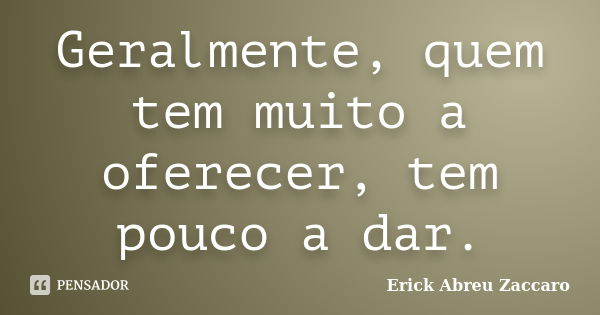 Geralmente, quem tem muito a oferecer, tem pouco a dar.... Frase de Erick Abreu Zaccaro.