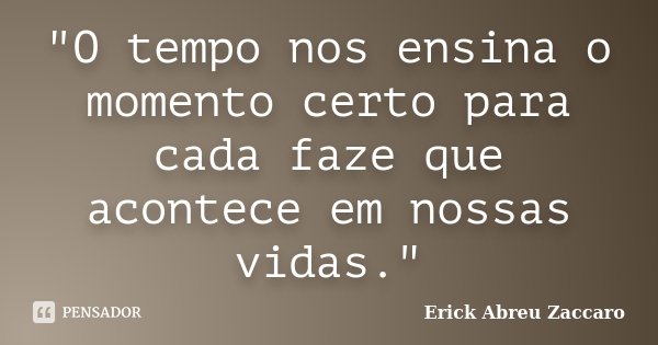 "O tempo nos ensina o momento certo para cada faze que acontece em nossas vidas."... Frase de Erick Abreu Zaccaro.