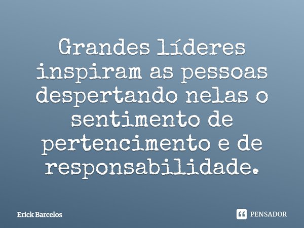 ⁠Grandes líderes inspiram as pessoas despertando nelas o sentimento de pertencimento e de responsabilidade.... Frase de Erick Barcelos.