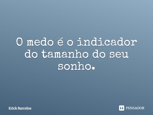 ⁠O medo é o indicador do tamanho do seu sonho.... Frase de Erick Barcelos.
