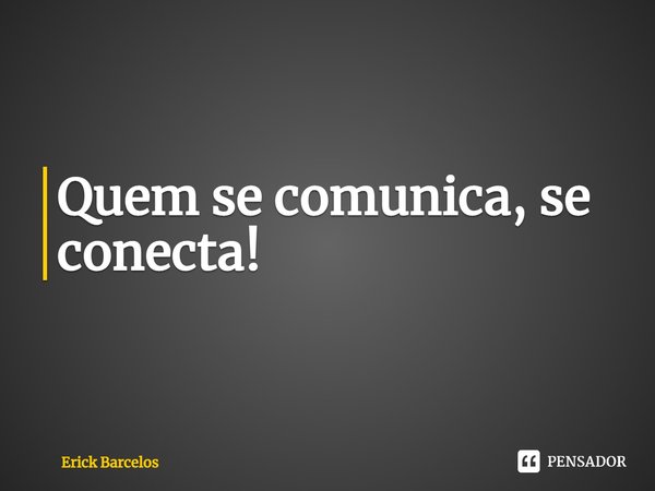 ⁠Quem se comunica, se conecta!... Frase de Erick Barcelos.