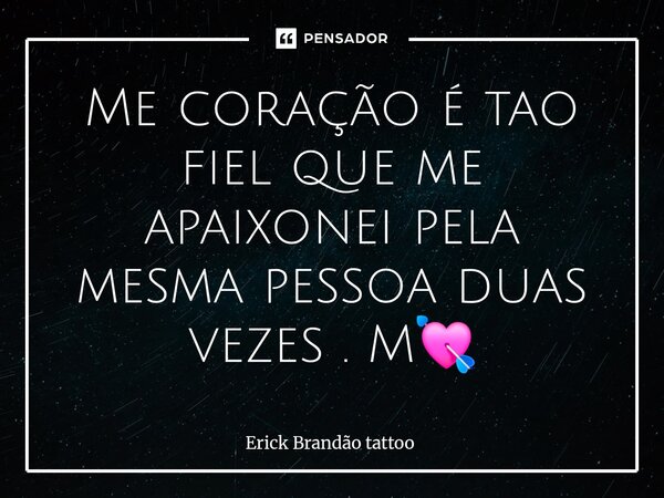 Me coração é tao fiel que me apaixonei pela mesma pessoa duas vezes . M💘... Frase de Erick Brandão tattoo.